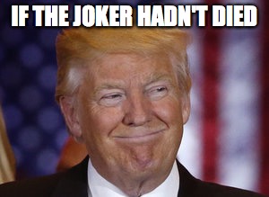 IF THE JOKER HADN'T DIED | image tagged in trump 2016 | made w/ Imgflip meme maker