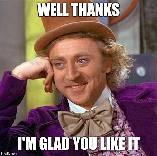 Creepy Condescending Wonka Meme | WELL THANKS I'M GLAD YOU LIKE IT | image tagged in memes,creepy condescending wonka | made w/ Imgflip meme maker