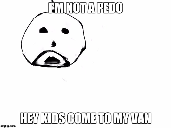 I'M NOT A PEDO; HEY KIDS COME TO MY VAN | image tagged in pedo's cousin | made w/ Imgflip meme maker