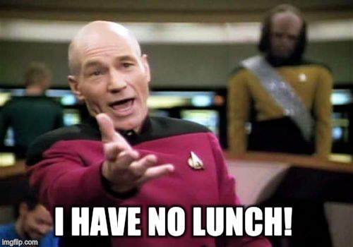 Picard Wtf Meme | I HAVE NO LUNCH! | image tagged in memes,picard wtf | made w/ Imgflip meme maker