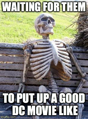 Waiting Skeleton Meme | WAITING FOR THEM; TO PUT UP A GOOD DC MOVIE LIKE | image tagged in memes,waiting skeleton | made w/ Imgflip meme maker
