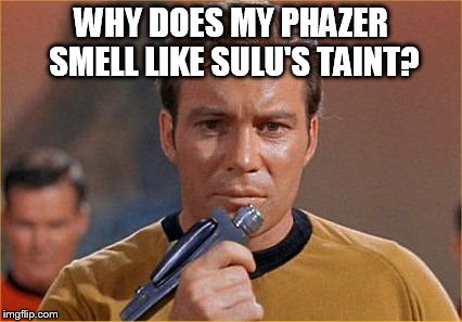 star trek | WHY DOES MY PHAZER SMELL LIKE SULU'S TAINT? | image tagged in star trek | made w/ Imgflip meme maker
