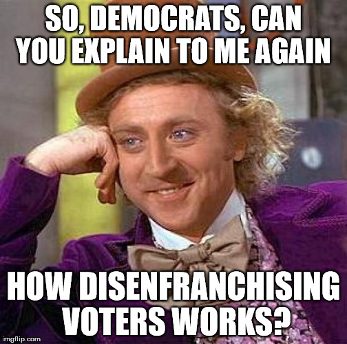 Creepy Condescending Wonka | SO, DEMOCRATS, CAN YOU EXPLAIN TO ME AGAIN; HOW DISENFRANCHISING VOTERS WORKS? | image tagged in memes,creepy condescending wonka | made w/ Imgflip meme maker