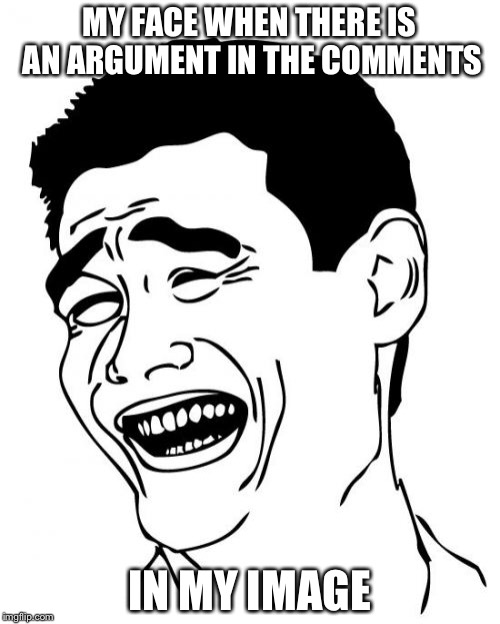 Yao Ming | MY FACE WHEN THERE IS AN ARGUMENT IN THE COMMENTS; IN MY IMAGE | image tagged in memes,yao ming | made w/ Imgflip meme maker
