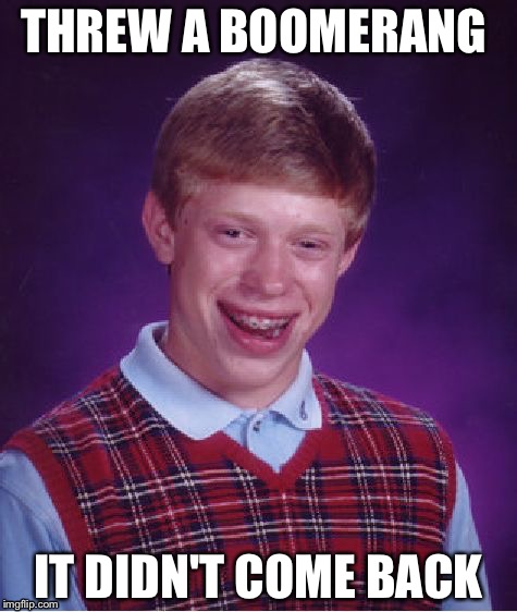 Bad Luck Brian Meme | THREW A BOOMERANG; IT DIDN'T COME BACK | image tagged in memes,bad luck brian | made w/ Imgflip meme maker