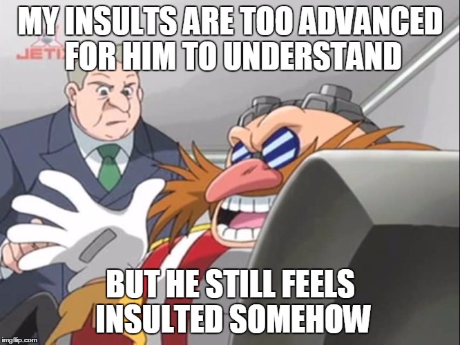 Does this Ever Happen to You? | MY INSULTS ARE TOO ADVANCED FOR HIM TO UNDERSTAND; BUT HE STILL FEELS INSULTED SOMEHOW | image tagged in insults,roasted,eggman,sonic,you see but he doesn't - sonic x | made w/ Imgflip meme maker