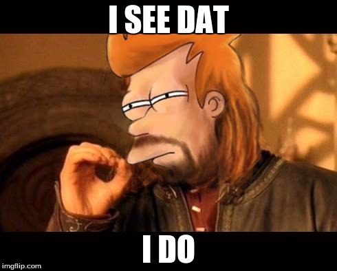 One Does Not Simply Futurama Fry | I SEE DAT; I DO | image tagged in one does not simply futurama fry | made w/ Imgflip meme maker