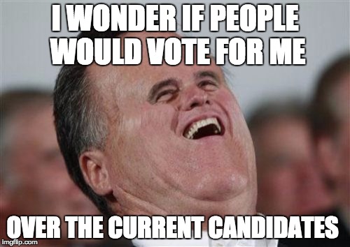 Small Face Romney | I WONDER IF PEOPLE WOULD VOTE FOR ME; OVER THE CURRENT CANDIDATES | image tagged in memes,small face romney | made w/ Imgflip meme maker
