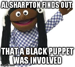 AL SHARPTON FINDS OUT THAT A BLACK PUPPET WAS INVOLVED | made w/ Imgflip meme maker