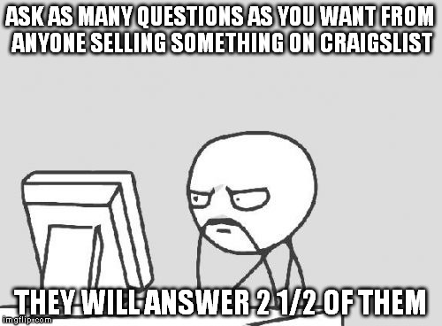 Computer Guy | ASK AS MANY QUESTIONS AS YOU WANT FROM ANYONE SELLING SOMETHING ON CRAIGSLIST; THEY WILL ANSWER 2 1/2 OF THEM | image tagged in memes,computer guy | made w/ Imgflip meme maker