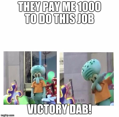Squidward Dab | THEY PAY ME 1000 TO DO THIS JOB; VICTORY DAB! | image tagged in squidward dab | made w/ Imgflip meme maker
