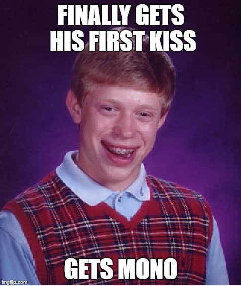 Bad Luck Brian | FINALLY GETS HIS FIRST KISS; GETS MONO | image tagged in memes,bad luck brian | made w/ Imgflip meme maker