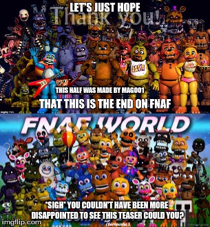 The top portion was made by magoo1so I decided to reply x3 | THIS HALF WAS MADE BY MAGOO1; *SIGH* YOU COULDN'T HAVE BEEN MORE DISAPPOINTED TO SEE THIS TEASER COULD YOU? | image tagged in fnaf world,fnaf rage,why,sigh | made w/ Imgflip meme maker