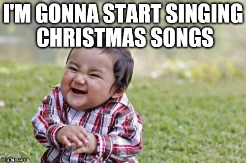 It's never too early... or late | I'M GONNA START SINGING CHRISTMAS SONGS | image tagged in memes,evil toddler,christmas,christmas songs | made w/ Imgflip meme maker