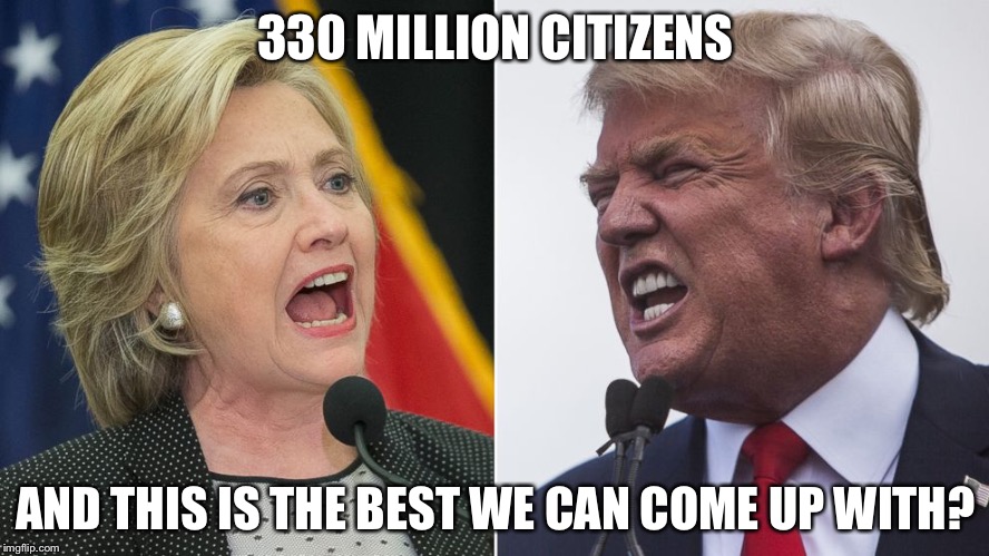 trump hillary | 330 MILLION CITIZENS; AND THIS IS THE BEST WE CAN COME UP WITH? | image tagged in trump hillary | made w/ Imgflip meme maker