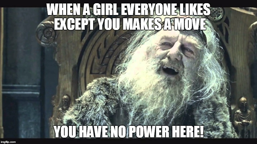 No Power Here | WHEN A GIRL EVERYONE LIKES EXCEPT YOU MAKES A MOVE; YOU HAVE NO POWER HERE! | image tagged in you have no power here | made w/ Imgflip meme maker