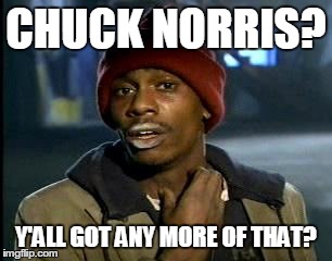 Y'all Got Any More Of That Meme | CHUCK NORRIS? Y'ALL GOT ANY MORE OF THAT? | image tagged in memes,yall got any more of | made w/ Imgflip meme maker