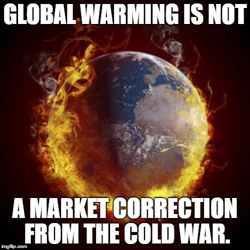 No it isn't. | GLOBAL WARMING IS NOT; A MARKET CORRECTION FROM THE COLD WAR. | image tagged in global warming,cold war | made w/ Imgflip meme maker