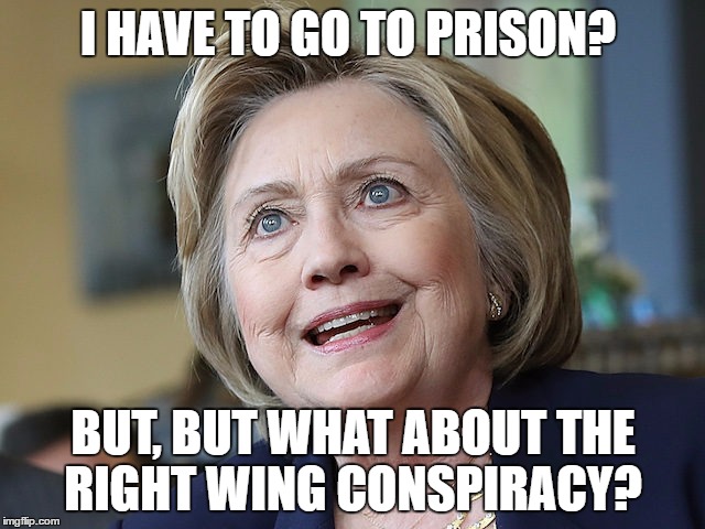 Hillary Clinton | I HAVE TO GO TO PRISON? BUT, BUT WHAT ABOUT THE RIGHT WING CONSPIRACY? | image tagged in hillary clinton | made w/ Imgflip meme maker