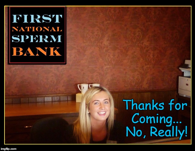 Thanks for Coming! | Thanks for Coming... No, Really! | image tagged in sperm bank,vince vance,pretty blond,secretary,receptionist,first national | made w/ Imgflip meme maker