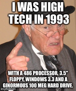 Back In My Day Meme | I WAS HIGH TECH IN 1993; WITH A 486 PROCESSOR, 3.5" FLOPPY, WINDOWS 3.3 AND A GINORMOUS 100 MEG HARD DRIVE. | image tagged in memes,back in my day | made w/ Imgflip meme maker