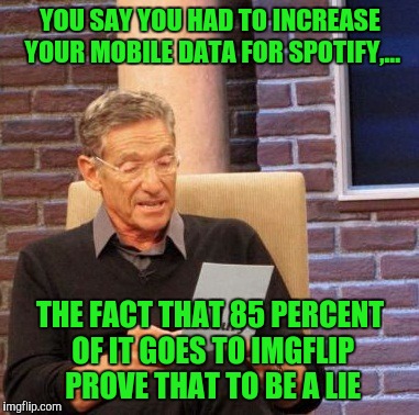 Maury Lie Detector | YOU SAY YOU HAD TO INCREASE YOUR MOBILE DATA FOR SPOTIFY,... THE FACT THAT 85 PERCENT OF IT GOES TO IMGFLIP PROVE THAT TO BE A LIE | image tagged in memes,maury lie detector | made w/ Imgflip meme maker