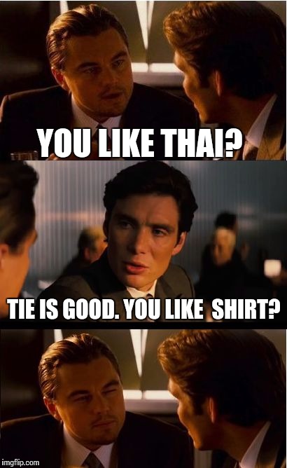Inception | YOU LIKE THAI? TIE IS GOOD. YOU LIKE  SHIRT? | image tagged in memes,inception | made w/ Imgflip meme maker