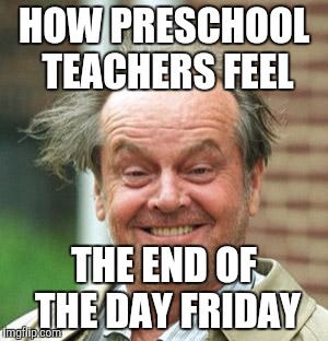 Jack Nicholson Crazy Hair | HOW PRESCHOOL TEACHERS FEEL; THE END OF THE DAY FRIDAY | image tagged in jack nicholson crazy hair | made w/ Imgflip meme maker