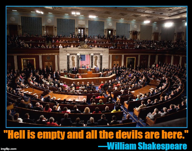 Hell Is Empty | "Hell is empty and all the devils are here."; —William Shakespeare | image tagged in shakespeare,william shakespeare,vince vance,congress,house of representatives,senate | made w/ Imgflip meme maker
