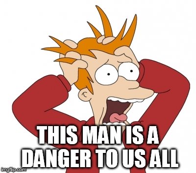 THIS MAN IS A DANGER TO US ALL | made w/ Imgflip meme maker