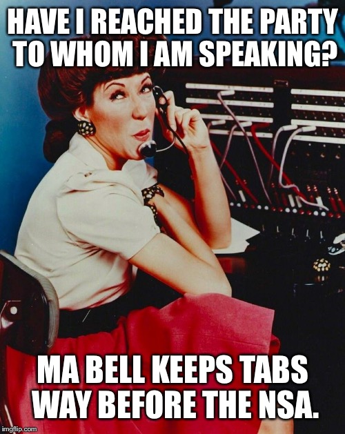 HAVE I REACHED THE PARTY TO WHOM I AM SPEAKING? MA BELL KEEPS TABS WAY BEFORE THE NSA. | made w/ Imgflip meme maker