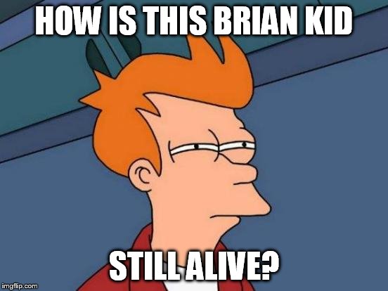 Futurama Fry Meme | HOW IS THIS BRIAN KID STILL ALIVE? | image tagged in memes,futurama fry | made w/ Imgflip meme maker