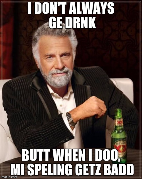 The most drunk man in the world | I DON'T ALWAYS GE DRNK; BUTT WHEN I DOO, MI SPELING GETZ BADD | image tagged in memes,the most interesting man in the world | made w/ Imgflip meme maker