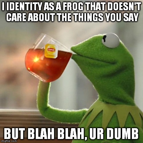 But That's None Of My Business Meme | I IDENTITY AS A FROG THAT DOESN'T CARE ABOUT THE THINGS YOU SAY BUT BLAH BLAH, UR DUMB | image tagged in memes,but thats none of my business,kermit the frog | made w/ Imgflip meme maker