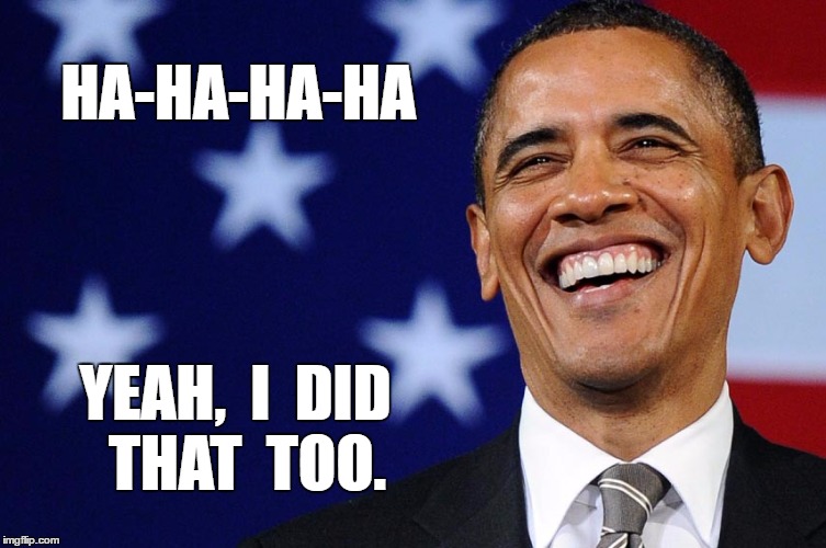 Blame obama | HA-HA-HA-HA; YEAH,  I  DID  THAT  TOO. | image tagged in funny meme | made w/ Imgflip meme maker