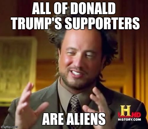 Trump'll deport 'em anyway. | ALL OF DONALD TRUMP'S SUPPORTERS; ARE ALIENS | image tagged in memes,ancient aliens | made w/ Imgflip meme maker