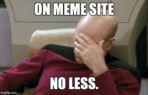 Captain Picard Facepalm Meme | ON MEME SITE NO LESS. | image tagged in memes,captain picard facepalm | made w/ Imgflip meme maker