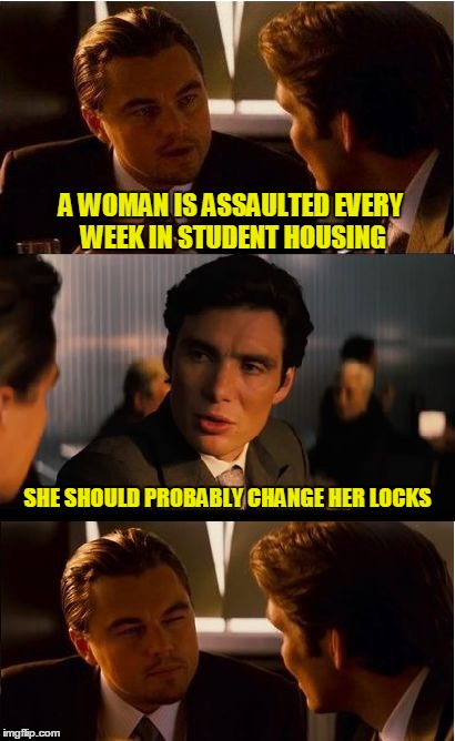 Inception | A WOMAN IS ASSAULTED EVERY WEEK IN STUDENT HOUSING; SHE SHOULD PROBABLY CHANGE HER LOCKS | image tagged in memes,inception,locks | made w/ Imgflip meme maker