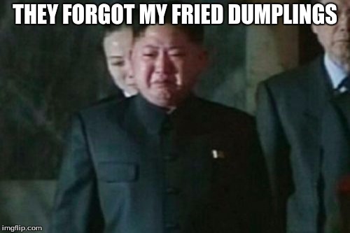 Kim Jong Un Sad Meme | THEY FORGOT MY FRIED DUMPLINGS | image tagged in memes,kim jong un sad | made w/ Imgflip meme maker