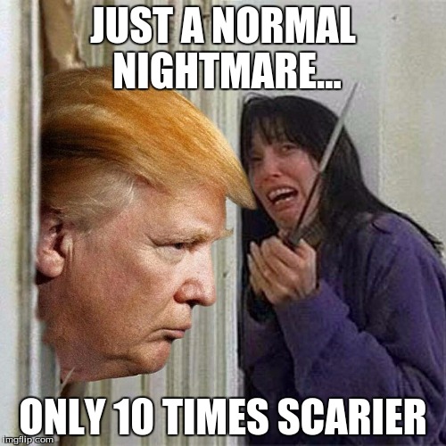 Donald trump here's Donny | JUST A NORMAL NIGHTMARE... ONLY 10 TIMES SCARIER | image tagged in donald trump here's donny | made w/ Imgflip meme maker
