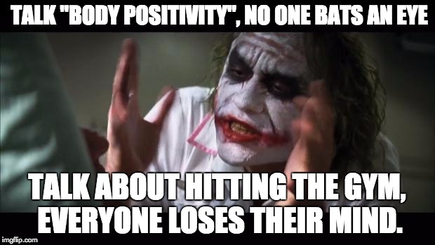 And everybody loses their minds Meme | TALK "BODY POSITIVITY", NO ONE BATS AN EYE; TALK ABOUT HITTING THE GYM, EVERYONE LOSES THEIR MIND. | image tagged in memes,and everybody loses their minds | made w/ Imgflip meme maker