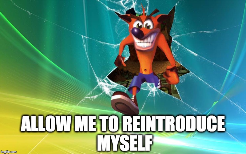 ALLOW ME TO REINTRODUCE MYSELF | image tagged in crash bandicoot 2016 | made w/ Imgflip meme maker