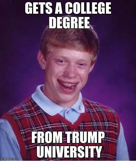 Bad Luck Brian Meme | GETS A COLLEGE DEGREE; FROM TRUMP UNIVERSITY | image tagged in memes,bad luck brian | made w/ Imgflip meme maker