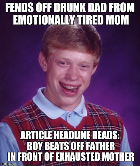 Bad Luck Brian Meme | FENDS OFF DRUNK DAD FROM EMOTIONALLY TIRED MOM; ARTICLE HEADLINE READS: BOY BEATS OFF FATHER IN FRONT OF EXHAUSTED MOTHER | image tagged in memes,bad luck brian | made w/ Imgflip meme maker