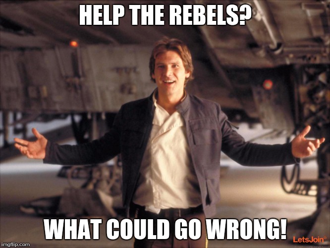What could go wrong | HELP THE REBELS? WHAT COULD GO WRONG! | image tagged in han solo new star wars movie,what could go wrong,rebels | made w/ Imgflip meme maker