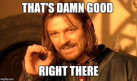 One Does Not Simply Meme | THAT'S DAMN GOOD RIGHT THERE | image tagged in memes,one does not simply | made w/ Imgflip meme maker