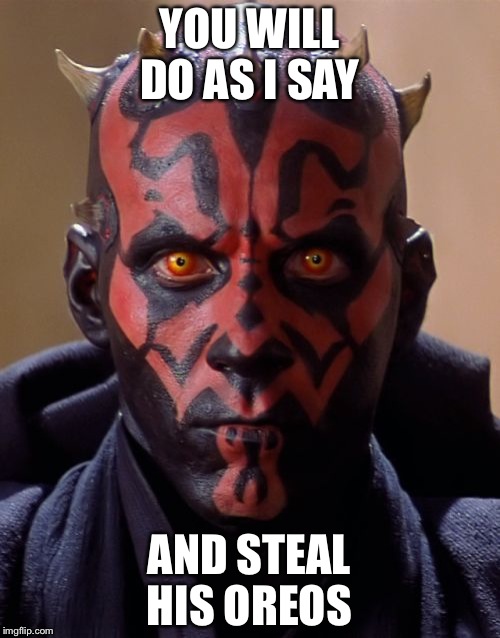 Darth Maul Meme | YOU WILL DO AS I SAY; AND STEAL HIS OREOS | image tagged in memes,darth maul | made w/ Imgflip meme maker