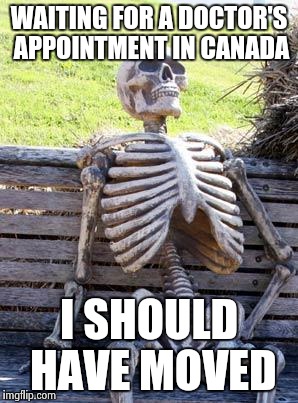 Waiting Skeleton | WAITING FOR A DOCTOR'S APPOINTMENT IN CANADA; I SHOULD HAVE MOVED | image tagged in memes,waiting skeleton | made w/ Imgflip meme maker