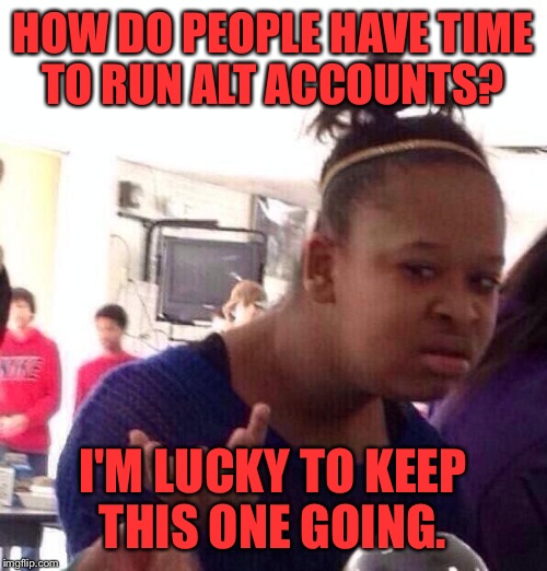Seriously though, how do they keep up with it?  | HOW DO PEOPLE HAVE TIME TO RUN ALT ACCOUNTS? I'M LUCKY TO KEEP THIS ONE GOING. | image tagged in memes,black girl wat,alt accounts | made w/ Imgflip meme maker