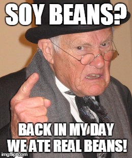 Back In My Day | SOY BEANS? BACK IN MY DAY WE ATE REAL BEANS! | image tagged in memes,back in my day | made w/ Imgflip meme maker